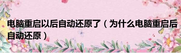 电脑重启以后自动还原了（为什么电脑重启后自动还原）