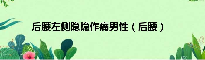 后腰左侧隐隐作痛男性（后腰）