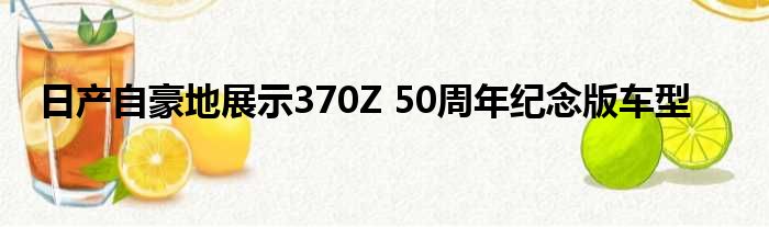 日产自豪地展示370Z 50周年纪念版车型