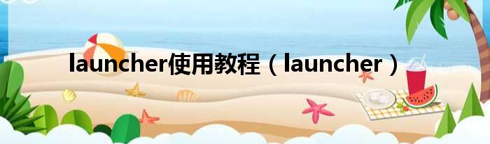 launcher使用教程（launcher）