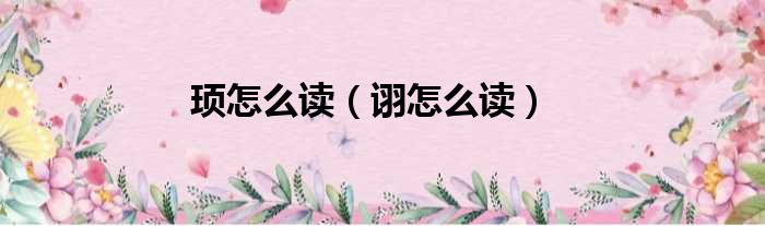 顼怎么读（诩怎么读）