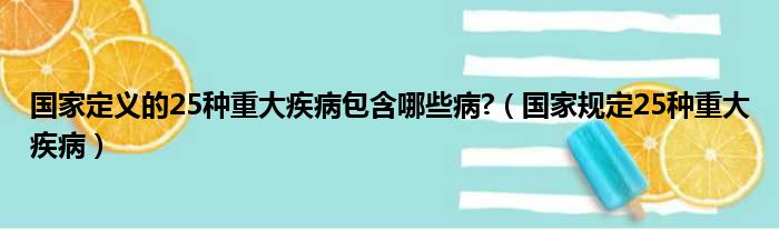 国家定义的25种重大疾病包含哪些病?（国家规定25种重大疾病）