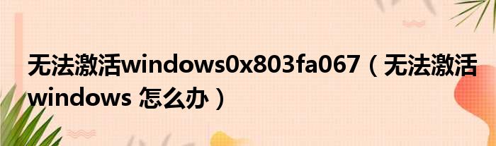 无法激活windows0x803fa067（无法激活windows 怎么办）