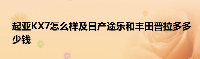 起亚KX7怎么样及日产途乐和丰田普拉多多少钱