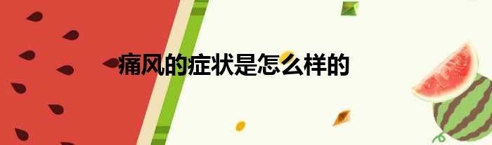 痛风的症状是怎么样的