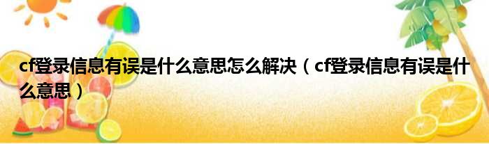 cf登录信息有误是什么意思怎么解决（cf登录信息有误是什么意思）