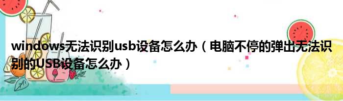 windows无法识别usb设备怎么办（电脑不停的弹出无法识别的USB设备怎么办）