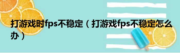 打游戏时fps不稳定（打游戏fps不稳定怎么办）