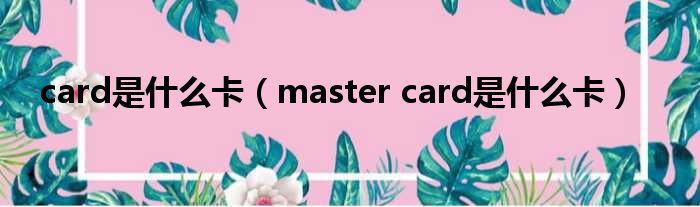 card是什么卡（master card是什么卡）
