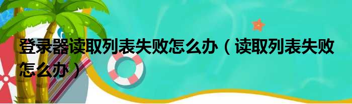 登录器读取列表失败怎么办（读取列表失败 怎么办）