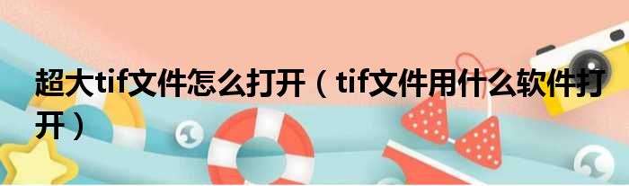 超大tif文件怎么打开（tif文件用什么软件打开）
