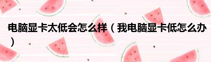 电脑显卡太低会怎么样（我电脑显卡低怎么办）