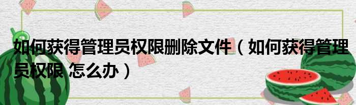 如何获得管理员权限删除文件（如何获得管理员权限 怎么办）