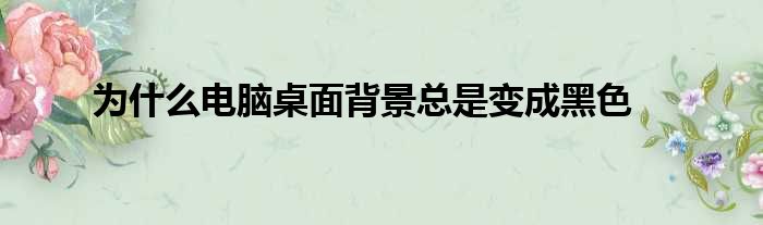 为什么电脑桌面背景总是变成黑色