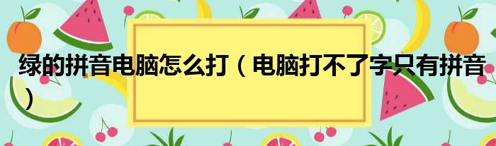 绿的拼音电脑怎么打（电脑打不了字只有拼音）