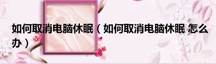 如何取消电脑休眠（如何取消电脑休眠 怎么办）