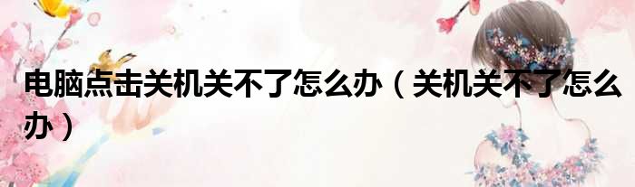电脑点击关机关不了怎么办（关机关不了怎么办）