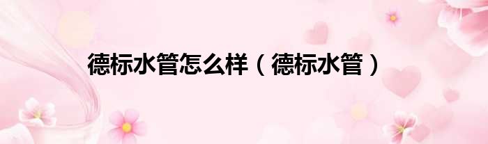 德标水管怎么样（德标水管）
