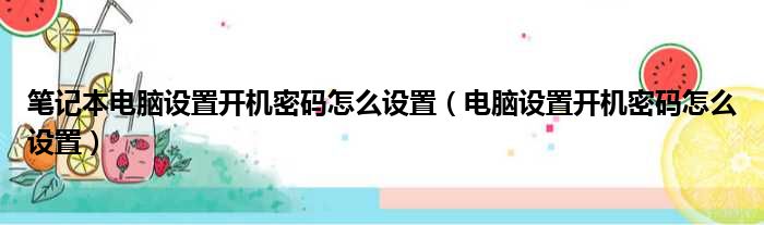 笔记本电脑设置开机密码怎么设置（电脑设置开机密码怎么设置）