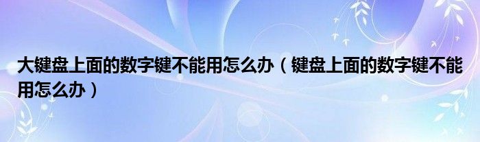 大键盘上面的数字键不能用怎么办（键盘上面的数字键不能用怎么办）