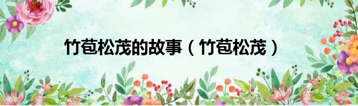 竹苞松茂的故事（竹苞松茂）