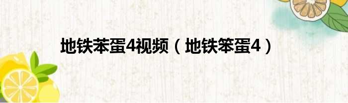 地铁苯蛋4视频（地铁笨蛋4）