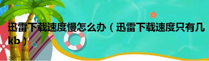 迅雷下载速度慢怎么办（迅雷下载速度只有几kb）