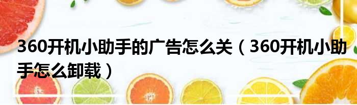 360开机小助手的广告怎么关（360开机小助手怎么卸载）