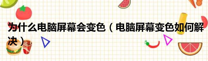 为什么电脑屏幕会变色（电脑屏幕变色如何解决）