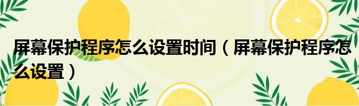 屏幕保护程序怎么设置时间（屏幕保护程序怎么设置）