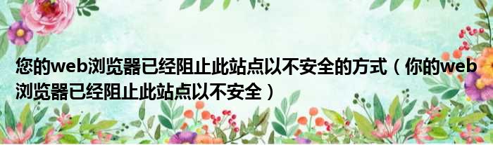 您的web浏览器已经阻止此站点以不安全的方式（你的web浏览器已经阻止此站点以不安全）