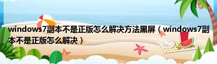 windows7副本不是正版怎么解决方法黑屏（windows7副本不是正版怎么解决）