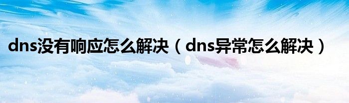 dns没有响应怎么解决（dns异常怎么解决）