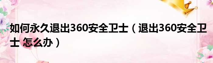 如何永久退出360安全卫士（退出360安全卫士 怎么办）