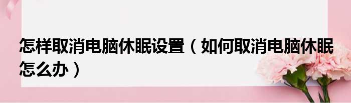 怎样取消电脑休眠设置（如何取消电脑休眠 怎么办）