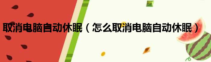 取消电脑自动休眠（怎么取消电脑自动休眠）