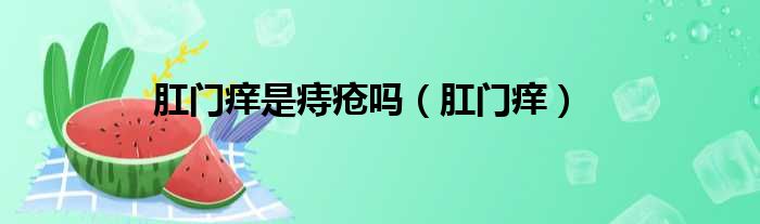 肛门痒是痔疮吗（肛门痒）