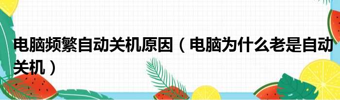 电脑频繁自动关机原因（电脑为什么老是自动关机）