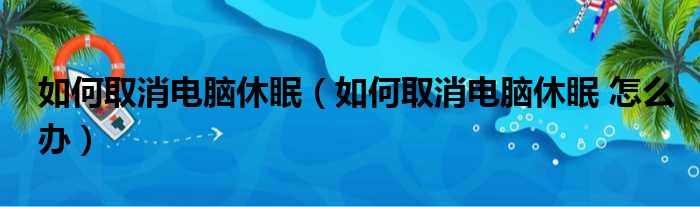 如何取消电脑休眠（如何取消电脑休眠 怎么办）