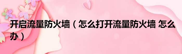 开启流量防火墙（怎么打开流量防火墙 怎么办）