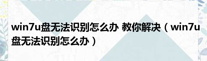 win7u盘无法识别怎么办 教你解决（win7u盘无法识别怎么办）