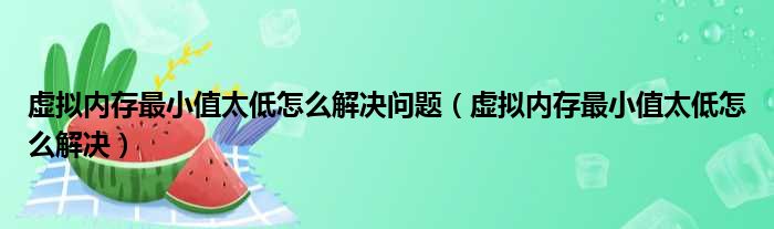 虚拟内存最小值太低怎么解决问题（虚拟内存最小值太低怎么解决）