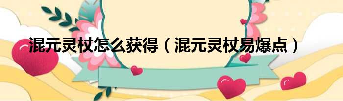 混元灵杖怎么获得（混元灵杖易爆点）
