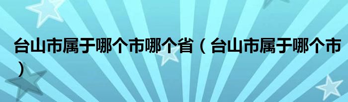 台山市属于哪个市哪个省（台山市属于哪个市）