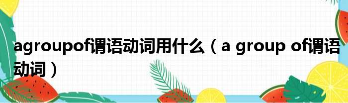 agroupof谓语动词用什么（a group of谓语动词）