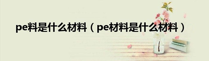 pe料是什么材料（pe材料是什么材料）