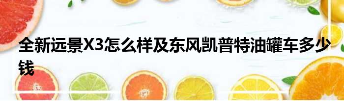 全新远景X3怎么样及东风凯普特油罐车多少钱