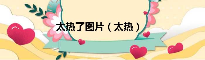 太热了图片（太热）