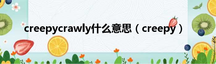 creepycrawly什么意思（creepy）