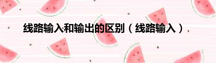 线路输入和输出的区别（线路输入）